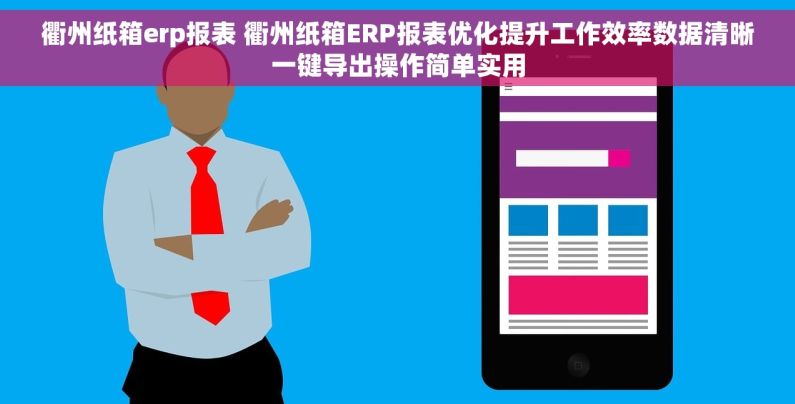 衢州纸箱erp报表 衢州纸箱ERP报表优化提升工作效率数据清晰一键导出操作简单实用