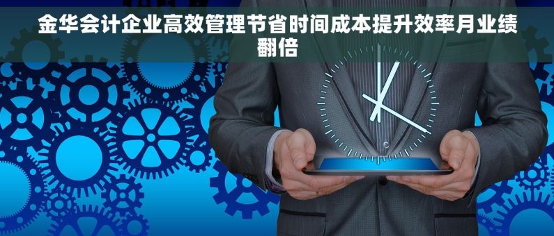 金华会计企业高效管理节省时间成本提升效率月业绩翻倍 金华会计企业高效管理节省时间成本提升效率月业绩翻倍