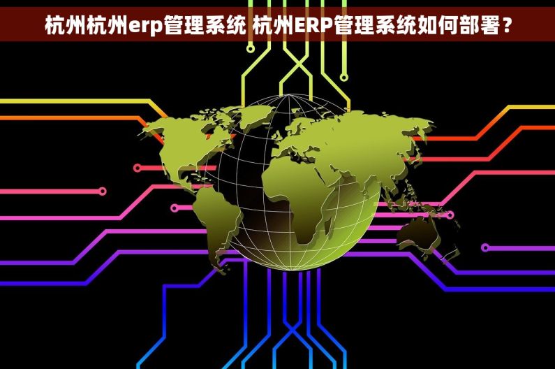 杭州杭州erp管理系统 杭州ERP管理系统如何部署? 杭州杭州erp管理系统 杭州ERP管理系统如何部署?