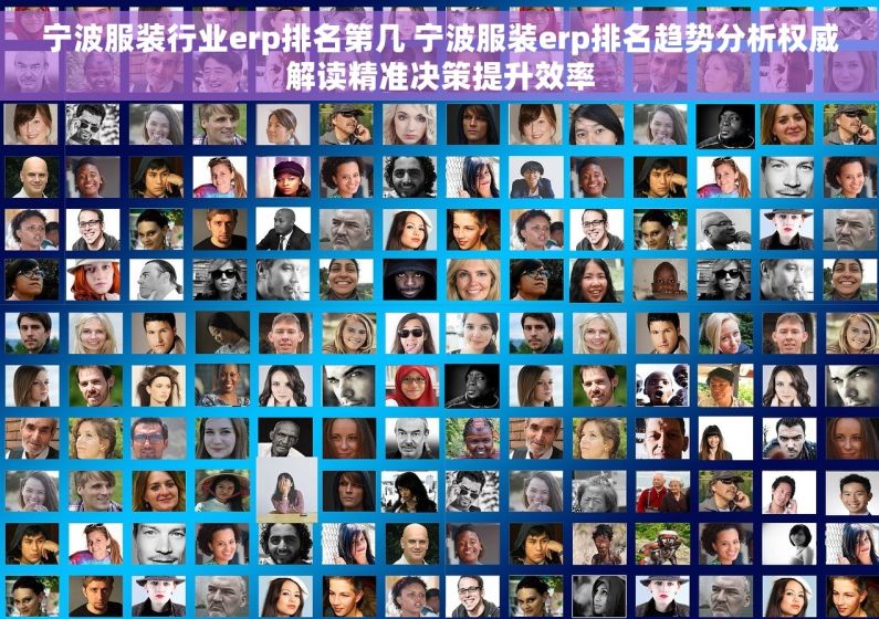 宁波服装行业erp排名第几 宁波服装erp排名趋势分析权威解读精准决策提升效率 宁波服装行业erp排名第几 宁波服装erp排名趋势分析权威解读精准决策提升效率