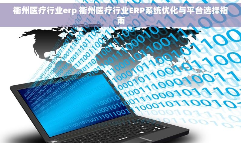 衢州医疗行业erp 衢州医疗行业ERP系统优化与平台选择指南