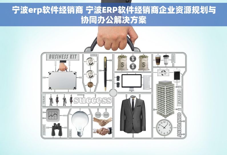 宁波erp软件经销商 宁波ERP软件经销商企业资源规划与协同办公解决方案