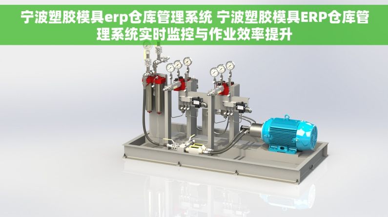 宁波塑胶模具erp仓库管理系统 宁波塑胶模具ERP仓库管理系统实时监控与作业效率提升