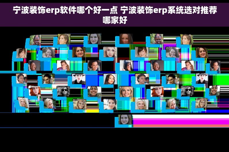 宁波装饰erp软件哪个好一点 宁波装饰erp系统选对推荐哪家好