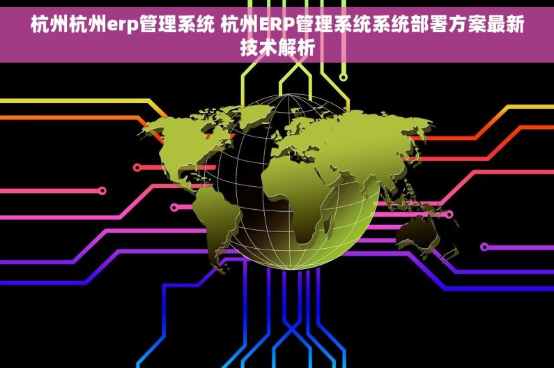 杭州杭州erp管理系统 杭州ERP管理系统系统部署方案最新技术解析