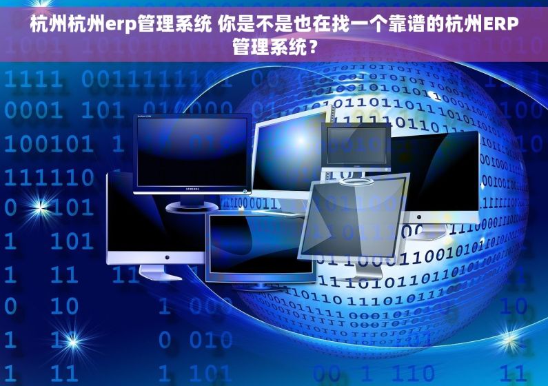 杭州杭州erp管理系统 你是不是也在找一个靠谱的杭州ERP管理系统？