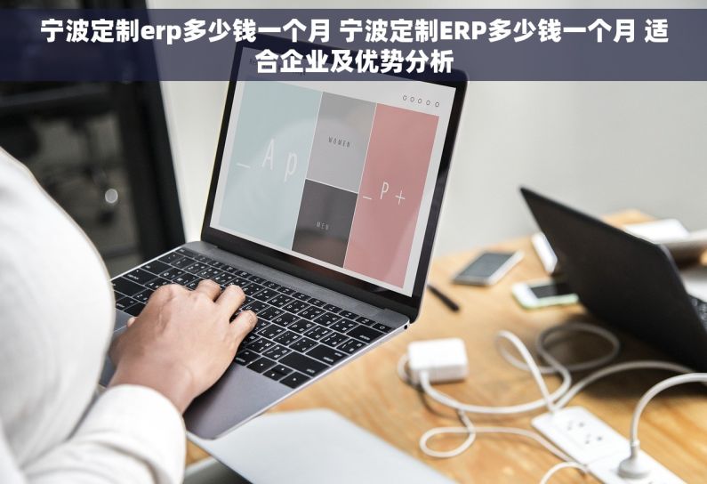 宁波定制erp多少钱一个月 宁波定制ERP多少钱一个月 适合企业及优势分析 宁波定制erp多少钱一个月 宁波定制ERP多少钱一个月 适合企业及优势分析