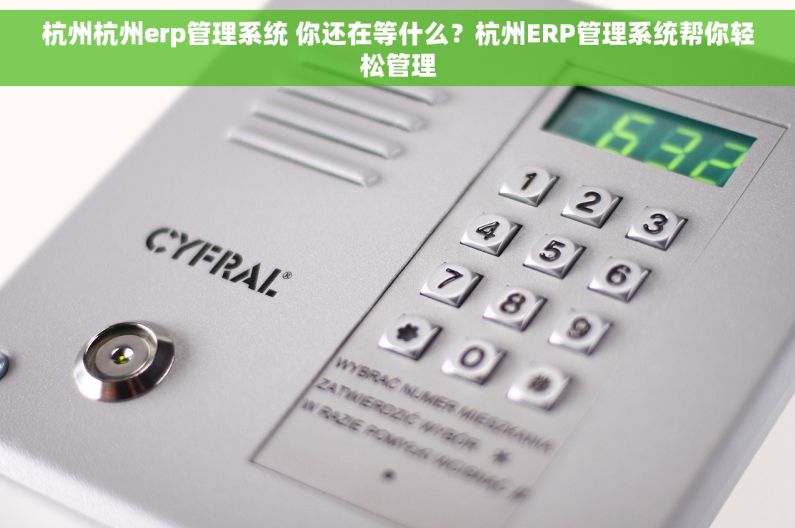 杭州杭州erp管理系统 你还在等什么?杭州ERP管理系统帮你轻松管理 杭州杭州erp管理系统 你还在等什么?杭州ERP管理系统帮你轻松管理