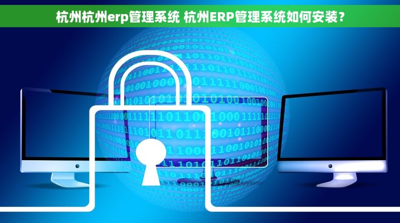 杭州杭州erp管理系统 杭州ERP管理系统如何安装？