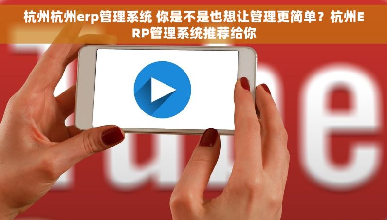 杭州杭州erp管理系统 你是不是也想让管理更简单？杭州ERP管理系统推荐给你