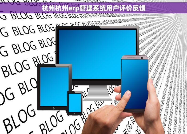 杭州杭州erp管理系统用户评价反馈 杭州杭州erp管理系统用户评价反馈