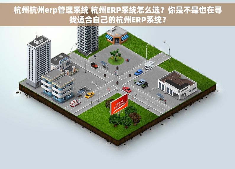 杭州杭州erp管理系统 杭州ERP系统怎么选？你是不是也在寻找适合自己的杭州ERP系统？
