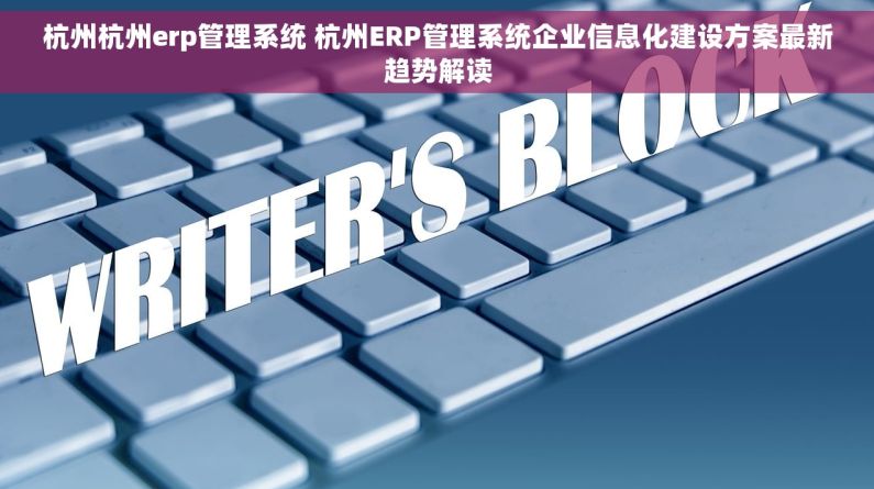 杭州杭州erp管理系统 杭州ERP管理系统企业信息化建设方案最新趋势解读