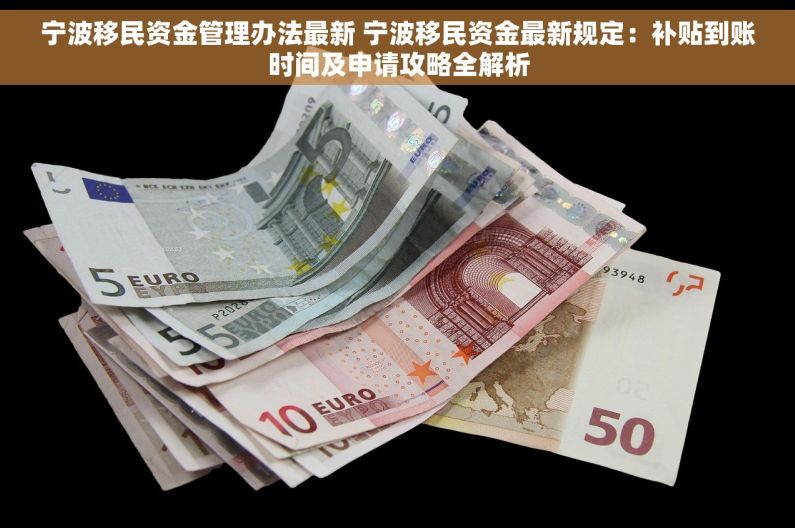 宁波移民资金管理办法最新 宁波移民资金最新规定:补贴到账时间及申请攻略全解析 宁波移民资金管理办法最新 宁波移民资金最新规定:补贴到账时间及申请攻略全解析