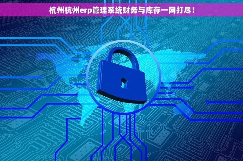 杭州杭州erp管理系统财务与库存一网打尽！