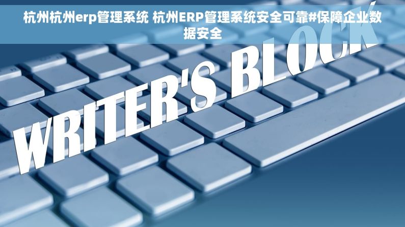 杭州杭州erp管理系统 杭州ERP管理系统安全可靠#保障企业数据安全 杭州杭州erp管理系统 杭州ERP管理系统安全可靠#保障企业数据安全