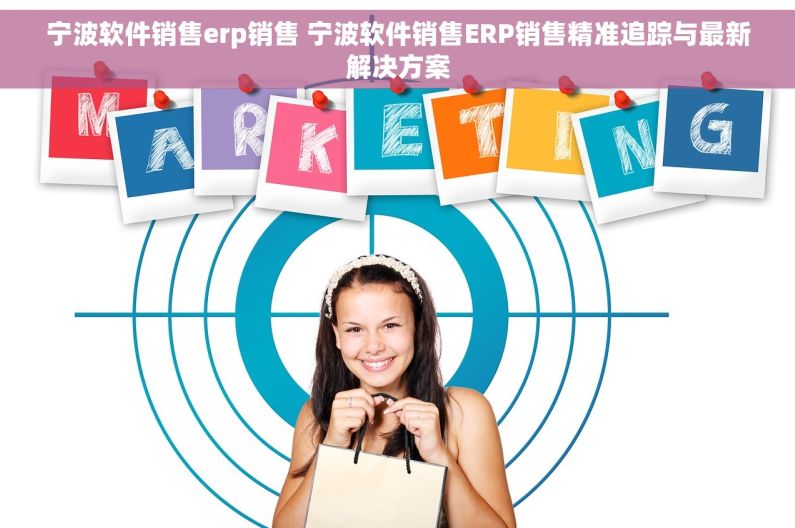 宁波软件销售erp销售 宁波软件销售ERP销售精准追踪与最新解决方案