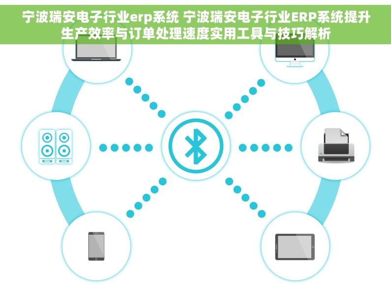 宁波瑞安电子行业erp系统 宁波瑞安电子行业ERP系统提升生产效率与订单处理速度实用工具与技巧解析