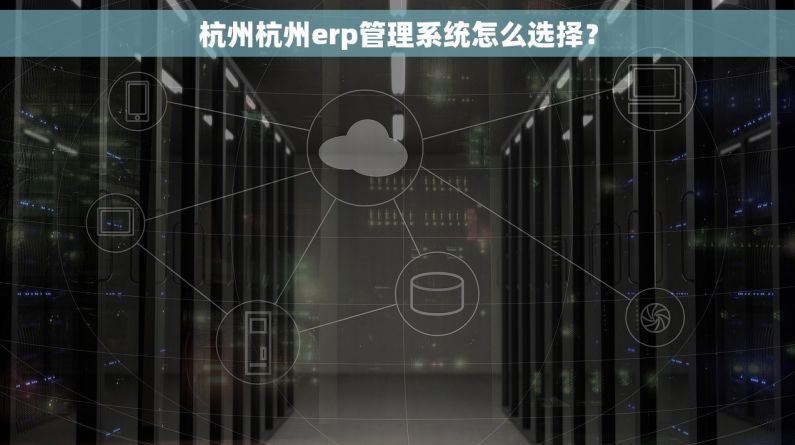 杭州杭州erp管理系统怎么选择？