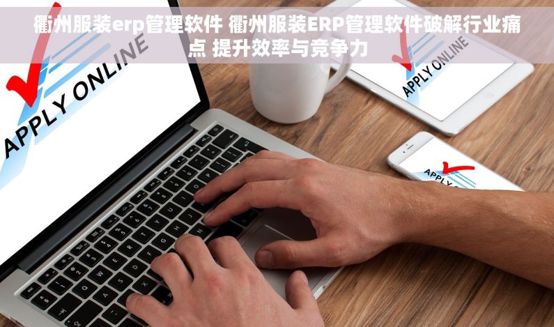 衢州服装erp管理软件 衢州服装ERP管理软件破解行业痛点 提升效率与竞争力 衢州服装erp管理软件 衢州服装ERP管理软件破解行业痛点 提升效率与竞争力