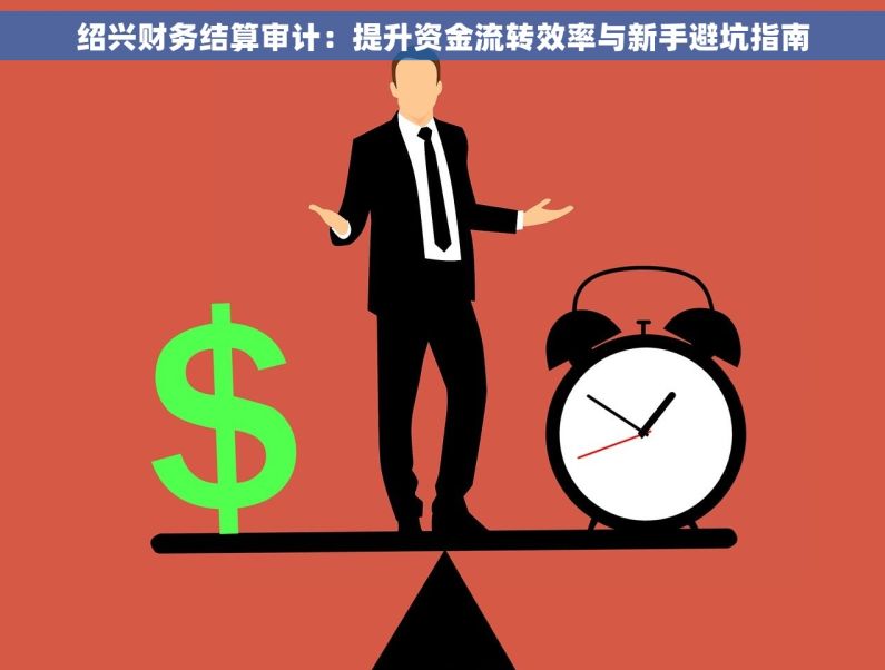 绍兴财务结算审计：提升资金流转效率与新手避坑指南