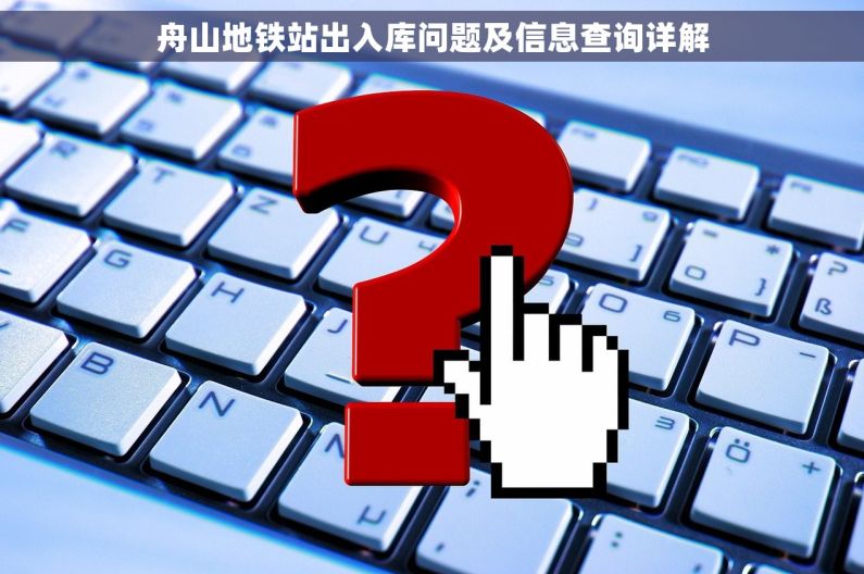 舟山地铁站出入库问题及信息查询详解 舟山地铁站出入库问题及信息查询详解