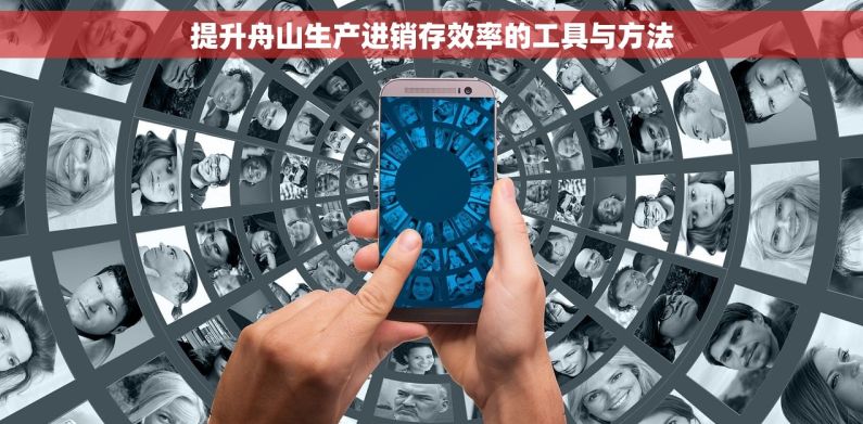 提升舟山生产进销存效率的工具与方法