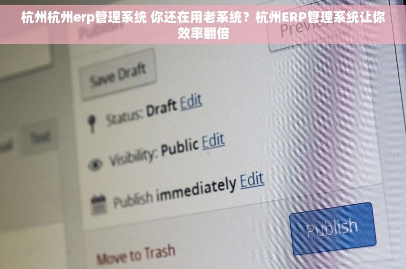 杭州杭州erp管理系统 你还在用老系统？杭州ERP管理系统让你效率翻倍