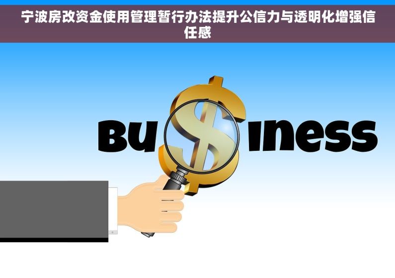 宁波房改资金使用管理暂行办法提升公信力与透明化增强信任感