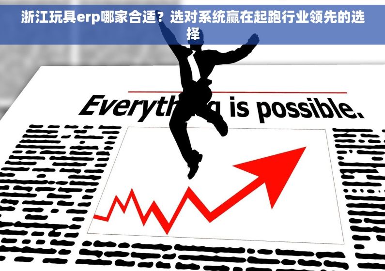 浙江玩具erp哪家合适？选对系统赢在起跑行业领先的选择