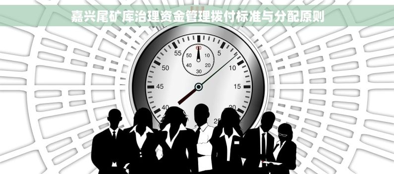 嘉兴尾矿库治理资金管理拨付标准与分配原则