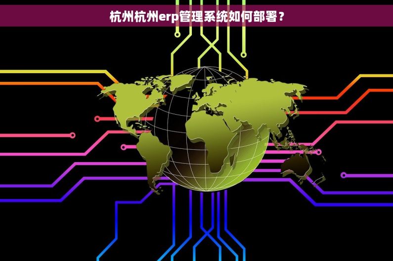 杭州杭州erp管理系统如何部署? 杭州杭州erp管理系统如何部署?