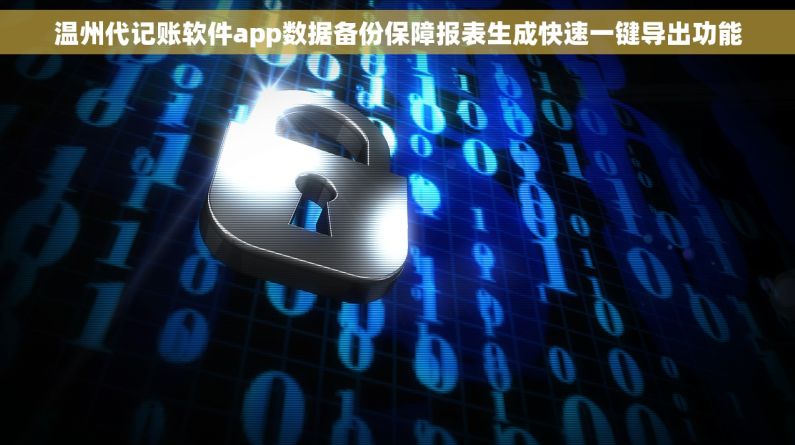温州代记账软件app数据备份保障报表生成快速一键导出功能