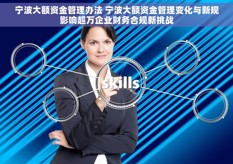 宁波大额资金管理办法 宁波大额资金管理变化与新规影响超万企业财务合规新挑战 宁波大额资金管理办法 宁波大额资金管理变化与新规影响超万企业财务合规新挑战