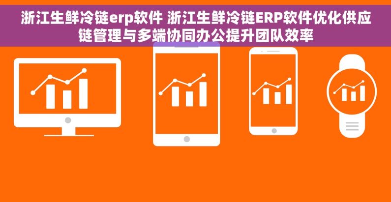 浙江生鲜冷链erp软件 浙江生鲜冷链ERP软件优化供应链管理与多端协同办公提升团队效率 浙江生鲜冷链erp软件 浙江生鲜冷链ERP软件优化供应链管理与多端协同办公提升团队效率