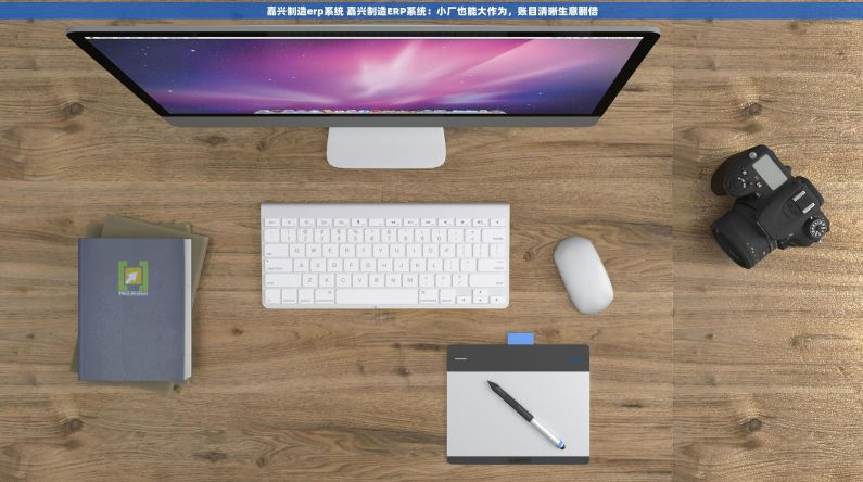 嘉兴制造erp系统 嘉兴制造ERP系统:小厂也能大作为,账目清晰生意翻倍 嘉兴制造erp系统 嘉兴制造ERP系统:小厂也能大作为,账目清晰生意翻倍