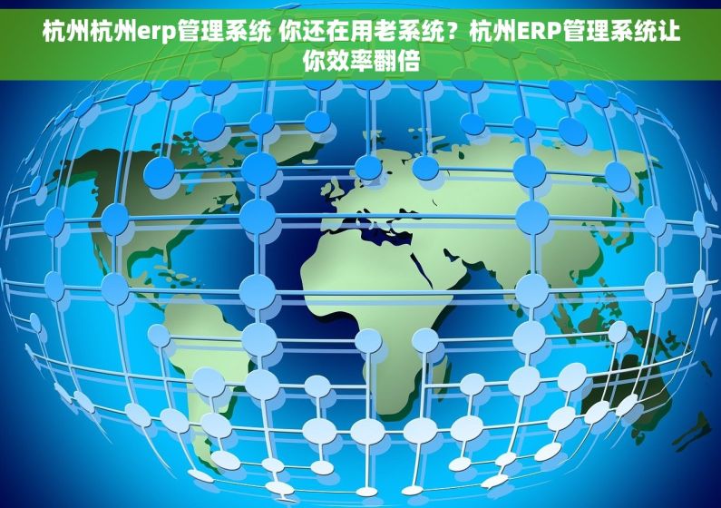 杭州杭州erp管理系统 你还在用老系统?杭州ERP管理系统让你效率翻倍 杭州杭州erp管理系统 你还在用老系统?杭州ERP管理系统让你效率翻倍