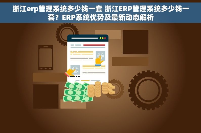 浙江erp管理系统多少钱一套 浙江ERP管理系统多少钱一套?ERP系统优势及最新动态解析 浙江erp管理系统多少钱一套 浙江ERP管理系统多少钱一套?ERP系统优势及最新动态解析