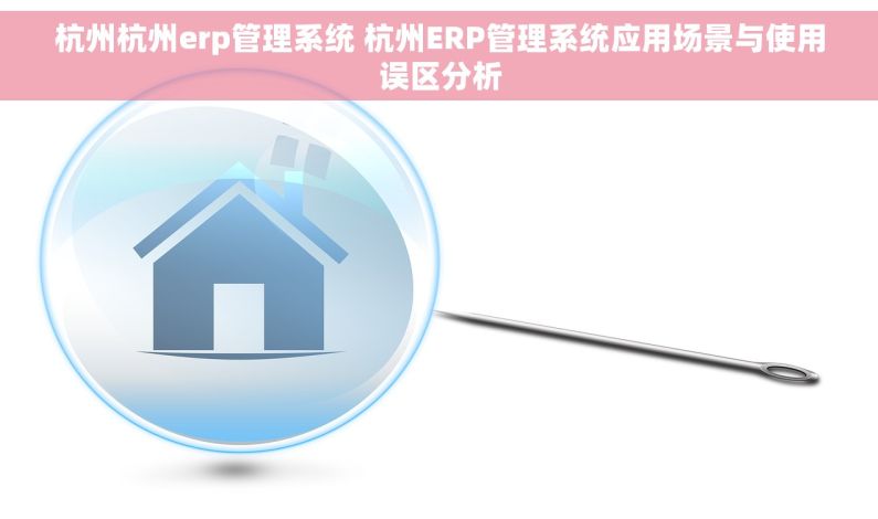 杭州杭州erp管理系统 杭州ERP管理系统应用场景与使用误区分析 杭州杭州erp管理系统 杭州ERP管理系统应用场景与使用误区分析