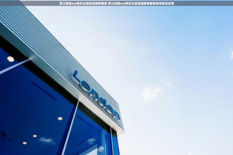 浙江纸板erp性价比高的店铺有哪些 浙江纸板erp性价比高店铺推荐最新榜单真实反馈