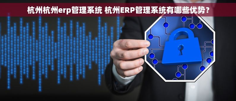 杭州杭州erp管理系统 杭州ERP管理系统有哪些优势? 杭州杭州erp管理系统 杭州ERP管理系统有哪些优势?
