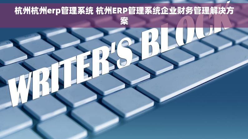 杭州杭州erp管理系统 杭州ERP管理系统企业财务管理解决方案 杭州杭州erp管理系统 杭州ERP管理系统企业财务管理解决方案