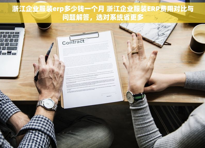 浙江企业服装erp多少钱一个月 浙江企业服装ERP费用对比与问题解答，选对系统省更多