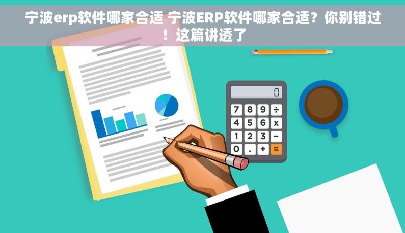 宁波erp软件哪家合适 宁波ERP软件哪家合适？你别错过！这篇讲透了