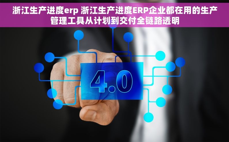 浙江生产进度erp 浙江生产进度ERP企业都在用的生产管理工具从计划到交付全链路透明