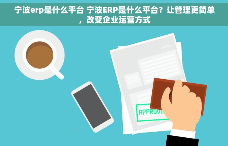 宁波erp是什么平台 宁波ERP是什么平台？让管理更简单，改变企业运营方式