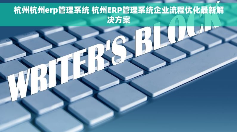 杭州杭州erp管理系统 杭州ERP管理系统企业流程优化最新解决方案 杭州杭州erp管理系统 杭州ERP管理系统企业流程优化最新解决方案