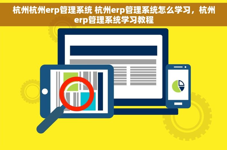 杭州杭州erp管理系统 杭州erp管理系统怎么学习，杭州erp管理系统学习教程