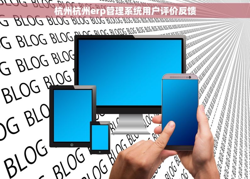 杭州杭州erp管理系统用户评价反馈 杭州杭州erp管理系统用户评价反馈