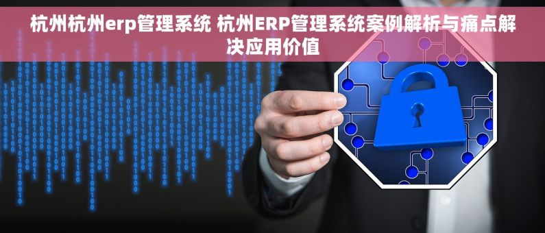 杭州杭州erp管理系统 杭州ERP管理系统案例解析与痛点解决应用价值 杭州杭州erp管理系统 杭州ERP管理系统案例解析与痛点解决应用价值